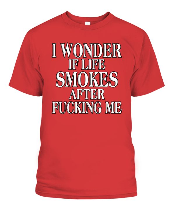 I Wonder If Life Smokes After Fucking Me Shirt