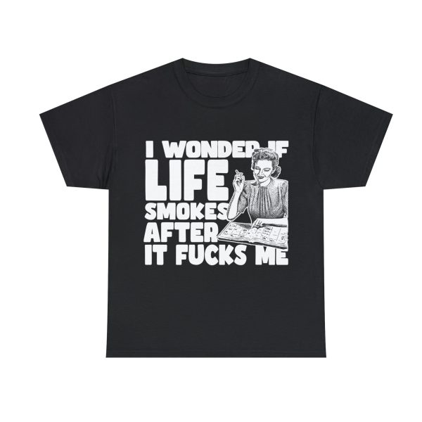 I Wonder If Life Smokes After It Fucks Me Shirt