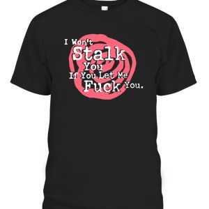 I Won’t Stalk You If You Let Me Fuck You Shirt