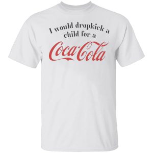 I Would Dropkick A Child For A Coca Cola Shirt