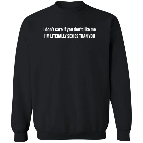 I don’t care if you don’t like me – I’m Literally Sexies Than You Shirt