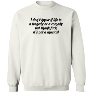 I dont know if life is a tragedy or a comedy but thank fuck its not a musical Shirt 1