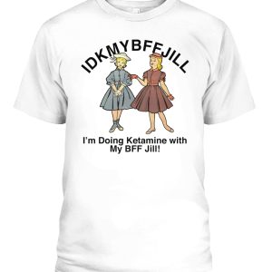 IDKMYBFFJILL SHIRT im Doing Ketamine With My BFF Jill