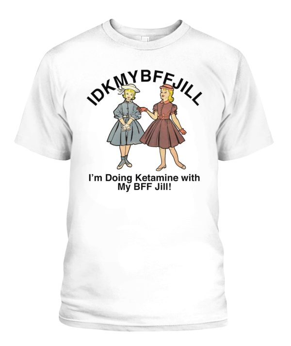 IDKMYBFFJILL SHIRT im Doing Ketamine With My BFF Jill