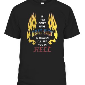 IF THEY DON’T HAVE BRAT PITT IN HEAVEN, I’LL SEE YOU IN HELL SHIRT