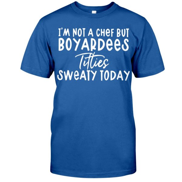 I’M NOT A CHEF BUT BOYARDEES TITTIES SWEATY TODAY SHIRT