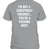 I’M NOT A CONSPIRACY THEORIST YOU’RE A FUCKING IDIOT SHIRT