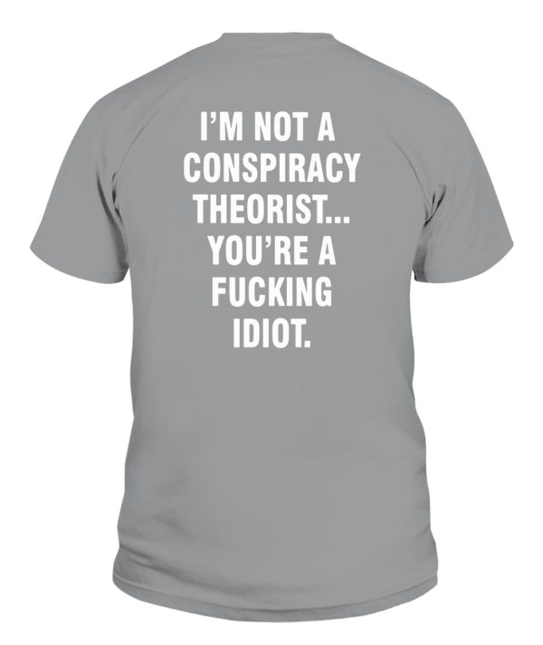 I’M NOT A CONSPIRACY THEORIST YOU’RE A FUCKING IDIOT SHIRT