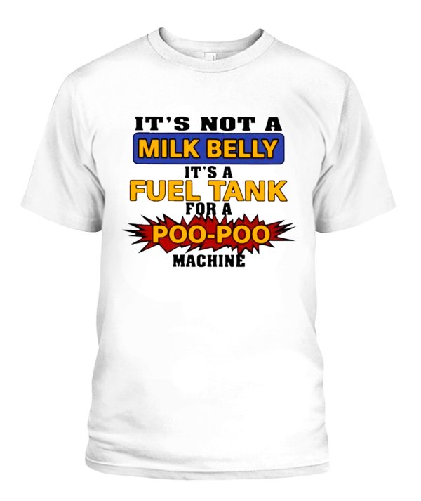 IT’S NOT A MILK BELLY – IT’S A FUEL TANK FOR A POO-POO MACHINE SHIRT