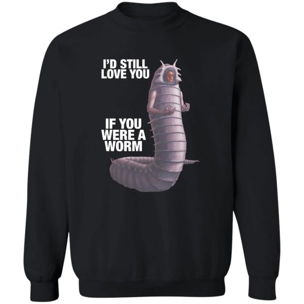 I’d Still Love You If You Were A Worm Shirt