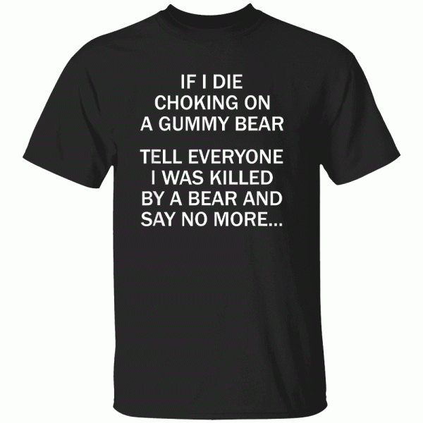 If I Die Choking On A Gummy Bear – Tell Everyone I Was killed By A Bear And Say No More Shirt