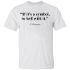 If It’s A Symbol To Hell With It Shirt