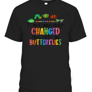If Nothing Ever Changed Thered be No Butterflies T-Shirt