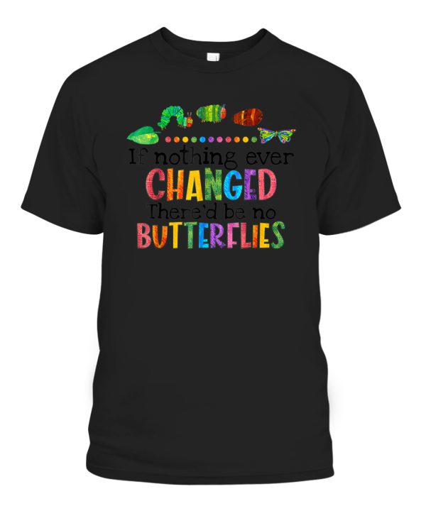 If Nothing Ever Changed Thered be No Butterflies T-Shirt