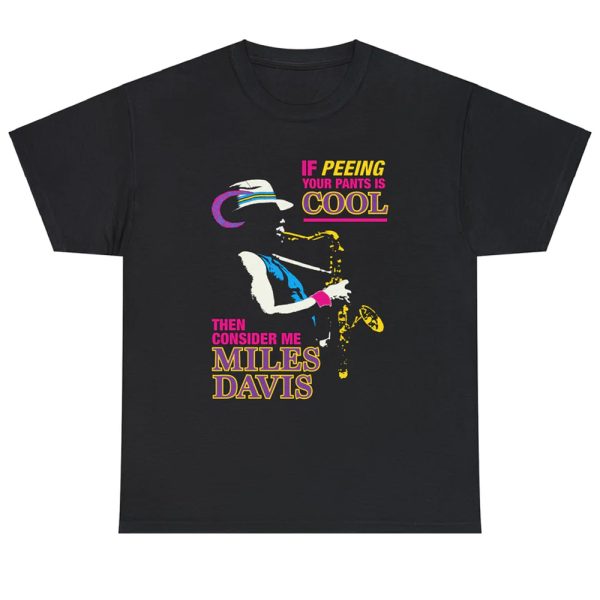 If Peeing Your Pants Is Cool Then Consider Me Miles Davis Shirt