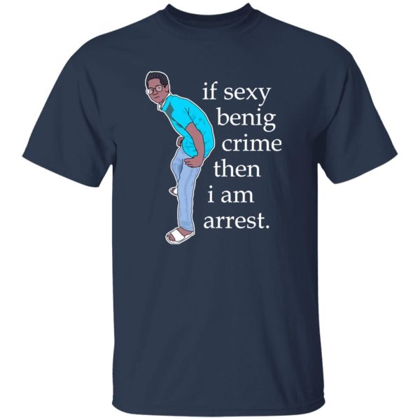 If Sexy Benig Crime Then I Am Arrest Shirt