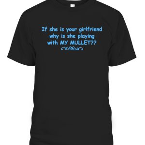 If She Is Your Girlfriend – Why Is She Playing With MY MULLET Shirt