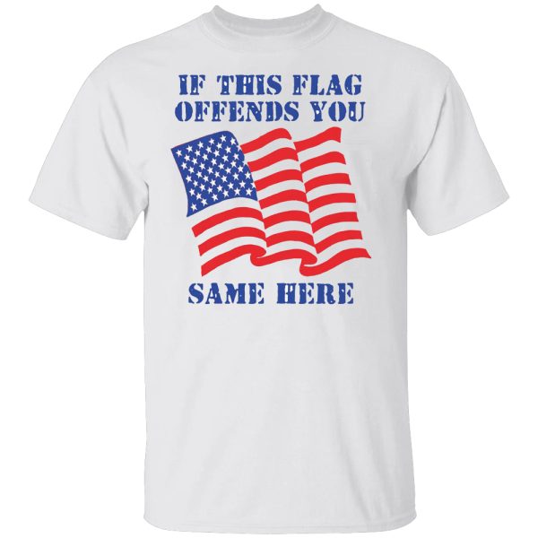 If This Flag Offends You Same Here Shirt