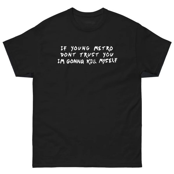 If Young Metro Don’t Trust You I’m Gonna Kill Myself Shirt