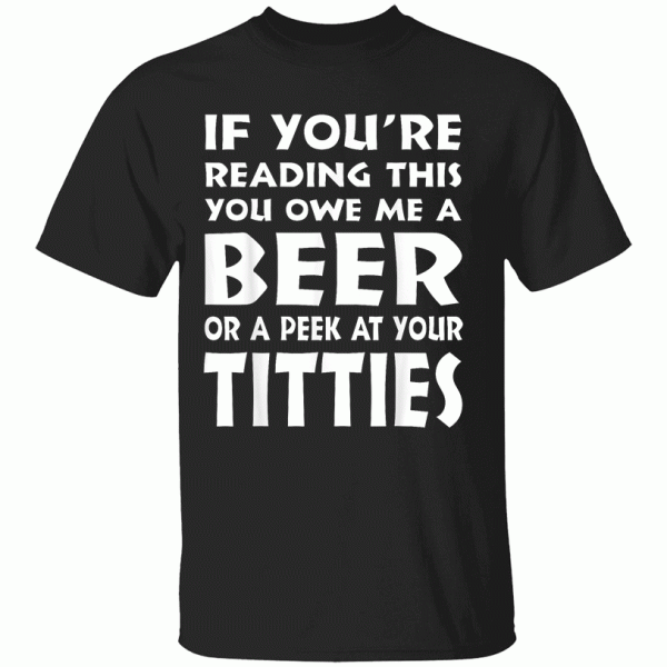 If You’re Reading This You Owe Me A Beer Or A Peek At Tittie T-Shirt