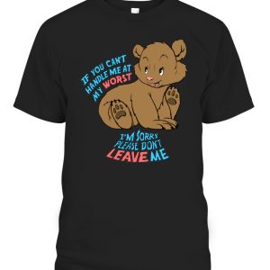 If you can’t handle me at my worst, I’m sorry please don’t leave me Shirt