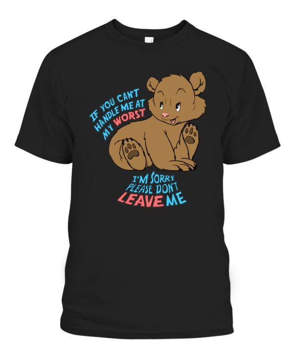 If you can’t handle me at my worst, I’m sorry please don’t leave me Shirt