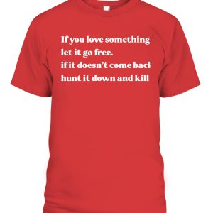 If you love something let it go free if it doesn’t come back hunt it down and kill Shirt