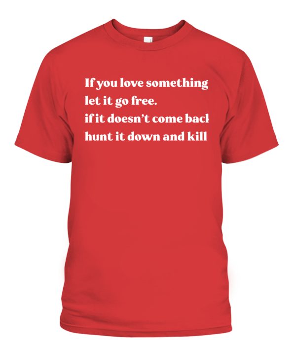 If you love something let it go free if it doesn’t come back hunt it down and kill Shirt