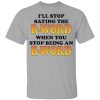 I’ll Stop Saying The R-Word When You Stop Being An R-Word Shirt