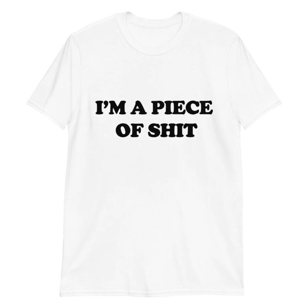 I’m A Piece Of Shit Shirt