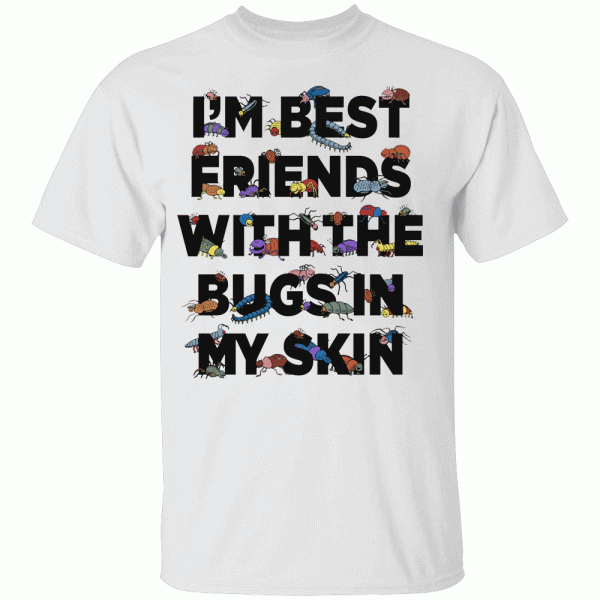 I’m Best Friends With The Bugs In My Skin Shirt