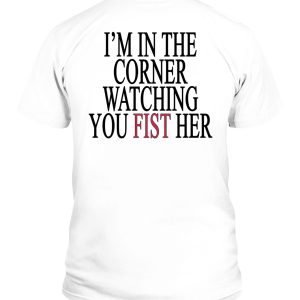I’m In The Corner Watching You Fist Her Shirt