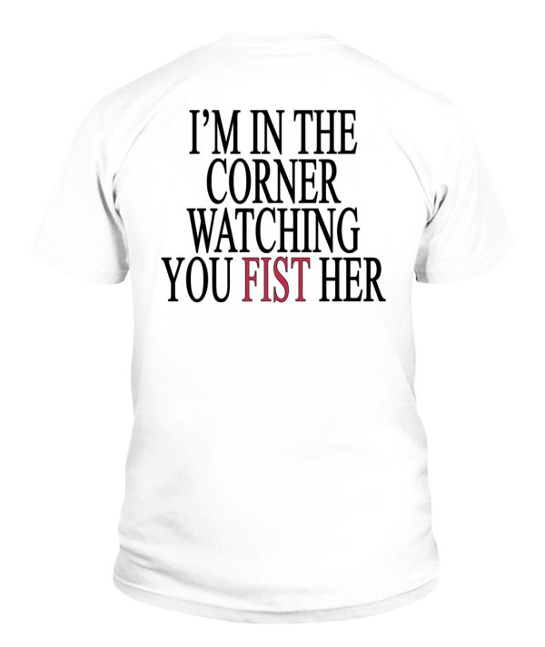 I’m In The Corner Watching You Fist Her Shirt