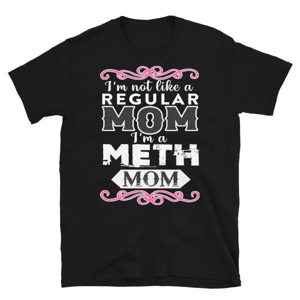 I’m Not Like A Regular Mom – I’m A METH Mom Shirt