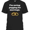 I’m Saving Pegging For Marriage Shirt