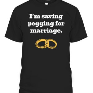 I’m Saving Pegging For Marriage Shirt