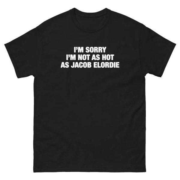 I’m Sorry I’m Not As Hot As Jacob Elordie Shirt