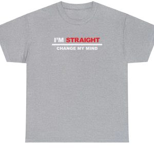 I’m Straight Change My Mind Shirt