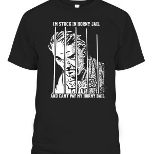Im Stuck In Horny Jail – And Cant Pay My Horny Ball Shirt