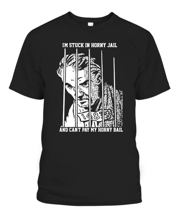 Im Stuck In Horny Jail – And Cant Pay My Horny Ball Shirt