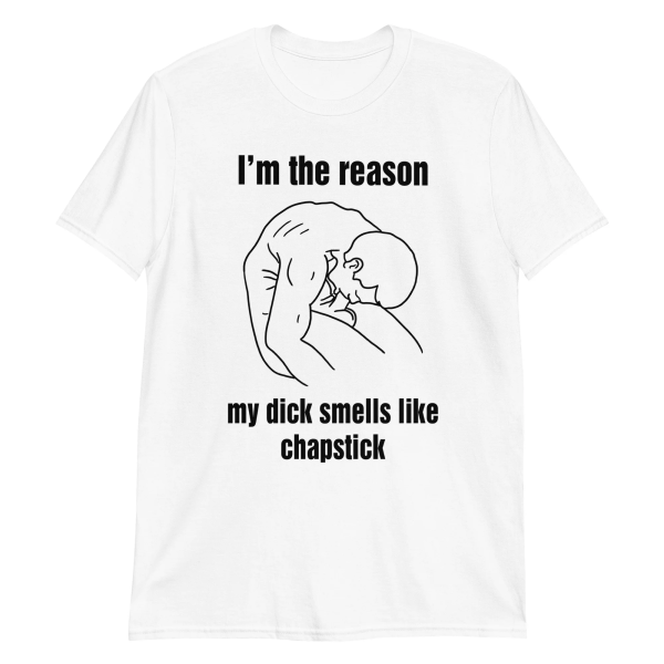 I’m the reason my dick smells like chapstick Shirt