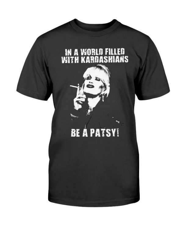 In A World Filled With Kardashians Be a Patsy Shirt