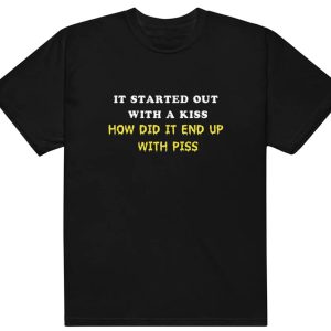 It Started Out With A Kiss – How Did It End Up With Piss Shirt