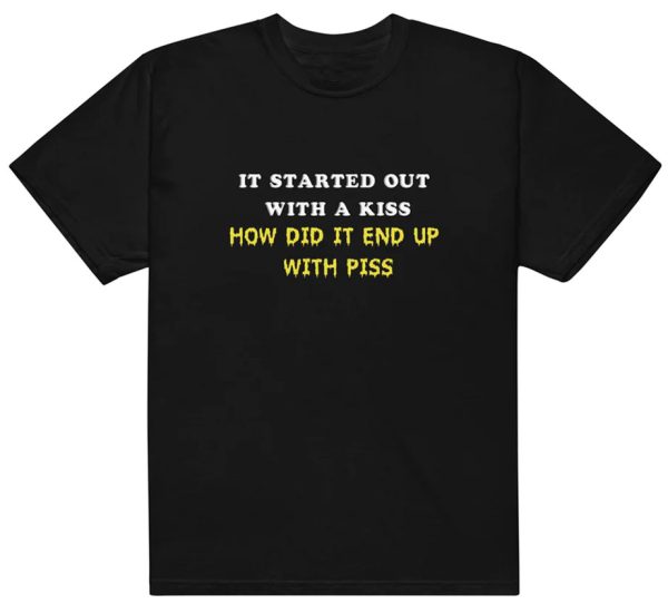 It Started Out With A Kiss – How Did It End Up With Piss Shirt