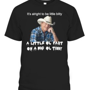 ItS Alright To Be Little Bitty A Little Ol Fart On A Big Ol Tiddy Shirt Alan Jackson
