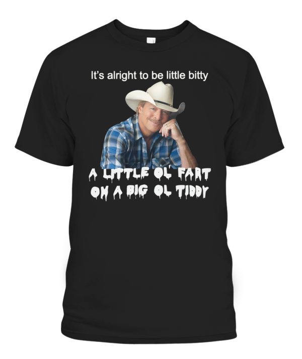 ItS Alright To Be Little Bitty A Little Ol Fart On A Big Ol Tiddy Shirt Alan Jackson