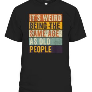 Its Weird Being The Same Age As Old People Retro Sarcastic T-Shirt – Ellieshirt