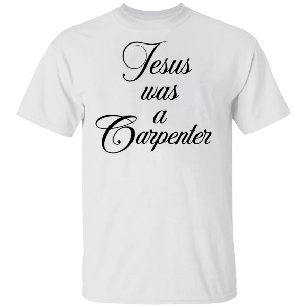 JESUS WAS A CARPENTER SHIRT