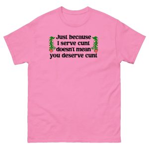 Just Because I Serve Cunt Doesn’t Mean You Deserve Cunt Shirt