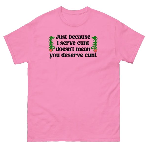 Just Because I Serve Cunt Doesn’t Mean You Deserve Cunt Shirt